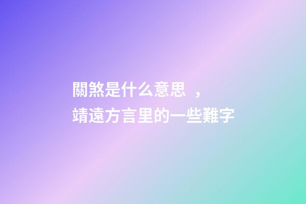 關煞是什么意思，靖遠方言里的一些難字